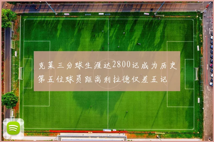 克莱三分球生涯达2800记成为历史第五位球员距离利拉德仅差五记