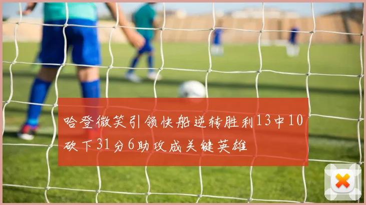 哈登微笑引领快船逆转胜利13中10砍下31分6助攻成关键英雄