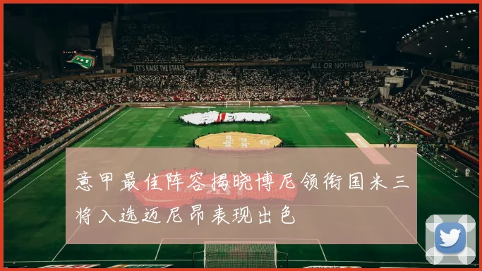 意甲最佳阵容揭晓博尼领衔国米三将入选迈尼昂表现出色