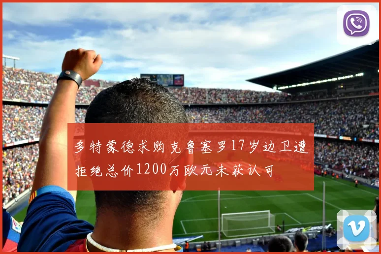 多特蒙德求购克鲁塞罗17岁边卫遭拒绝总价1200万欧元未获认可
