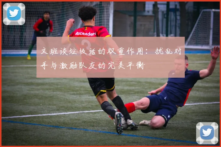 文班谈垃圾话的双重作用：扰乱对手与激励队友的完美平衡