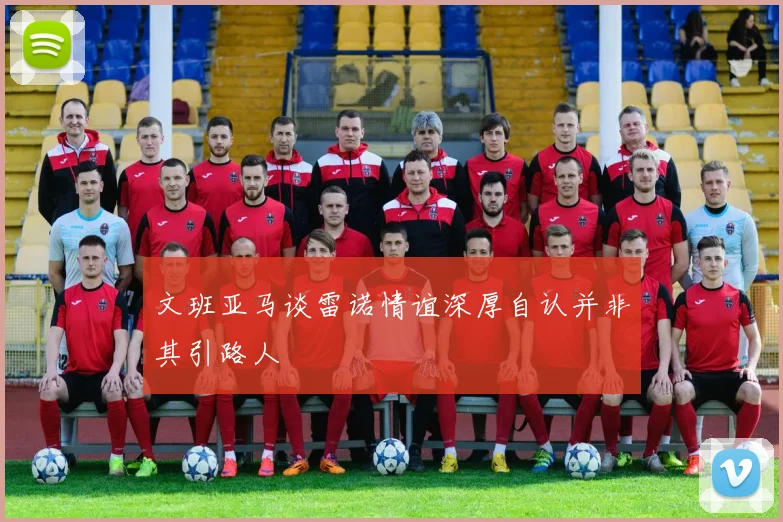 文班亚马谈雷诺情谊深厚自认并非其引路人