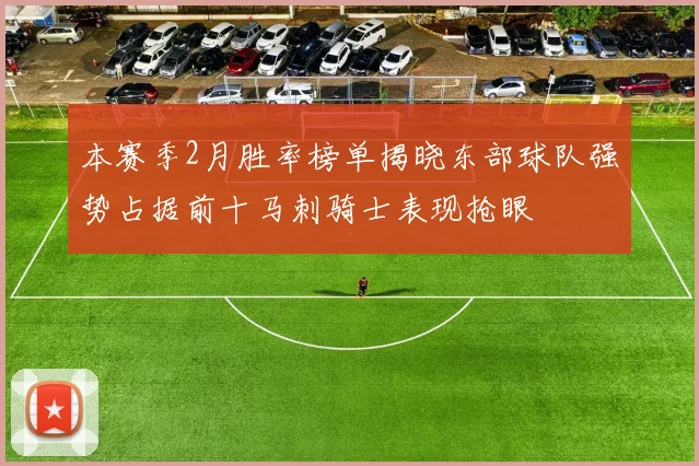 本赛季2月胜率榜单揭晓东部球队强势占据前十马刺骑士表现抢眼
