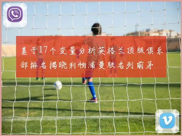 基于17个变量分析英格兰顶级俱乐部排名揭晓利物浦曼联名列前茅