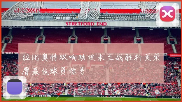 拉比奥特双响助攻米兰战胜科莫荣膺最佳球员称号