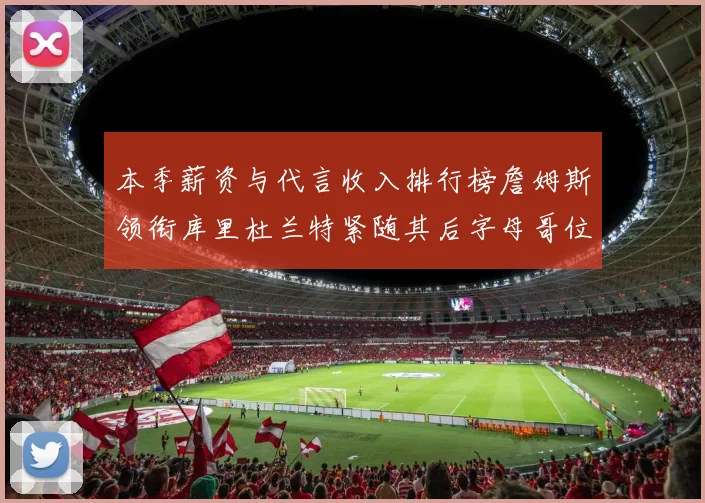本季薪资与代言收入排行榜詹姆斯领衔库里杜兰特紧随其后字母哥位列第四