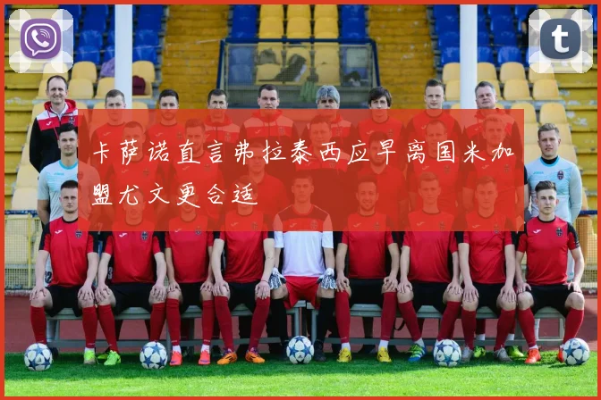 卡萨诺直言弗拉泰西应早离国米加盟尤文更合适