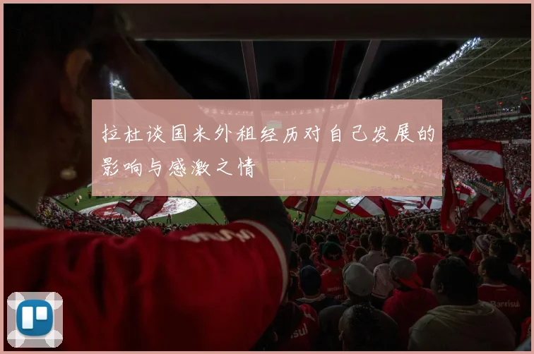 拉杜谈国米外租经历对自己发展的影响与感激之情