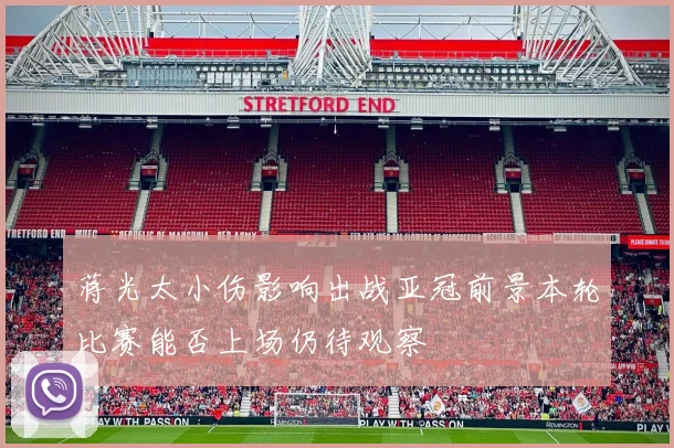 蒋光太小伤影响出战亚冠前景本轮比赛能否上场仍待观察