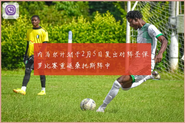 内马尔计划于2月5日复出对阵圣保罗比赛重返桑托斯阵中